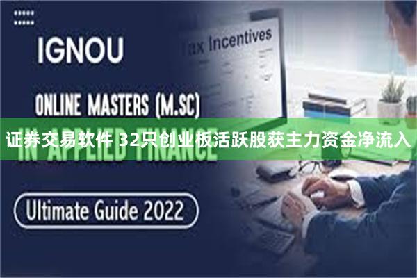 证券交易软件 32只创业板活跃股获主力资金净流入