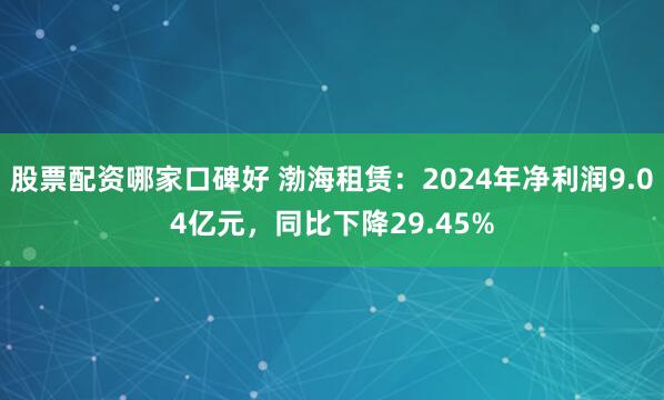股票配资哪家口碑好 渤海租赁：2024年净利润9.04亿元，同比下降29.45%