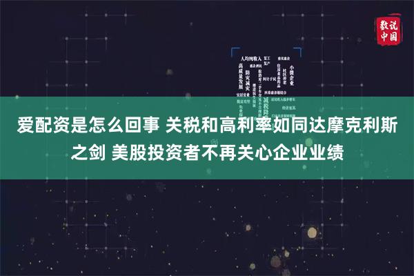 爱配资是怎么回事 关税和高利率如同达摩克利斯之剑 美股投资者不再关心企业业绩