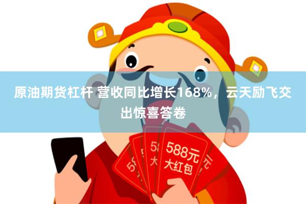 原油期货杠杆 营收同比增长168%，云天励飞交出惊喜答卷