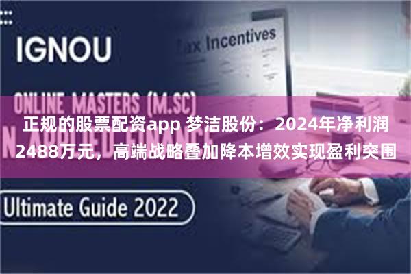 正规的股票配资app 梦洁股份：2024年净利润2488万元，高端战略叠加降本增效实现盈利突围