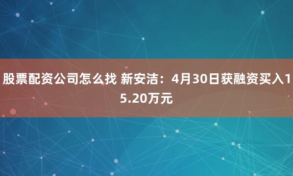 股票配资公司怎么找 新安洁：4月30日获融资买入15.20万元
