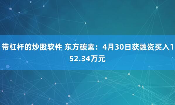 带杠杆的炒股软件 东方碳素：4月30日获融资买入152.34万元