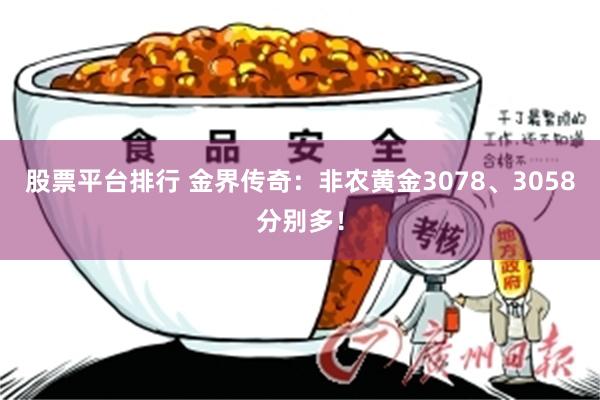 股票平台排行 金界传奇：非农黄金3078、3058分别多！