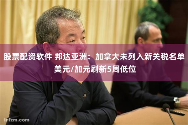 股票配资软件 邦达亚洲：加拿大未列入新关税名单 美元/加元刷新5周低位