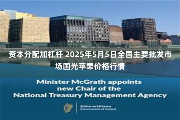 资本分配加杠杆 2025年5月5日全国主要批发市场国光苹果价格行情