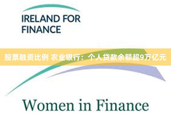 股票融资比例 农业银行：个人贷款余额超9万亿元