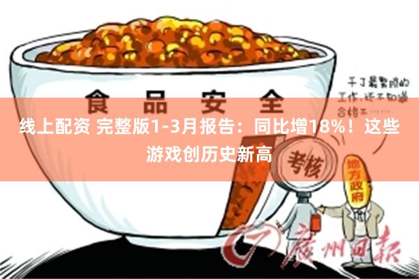 线上配资 完整版1-3月报告：同比增18%！这些游戏创历史新高
