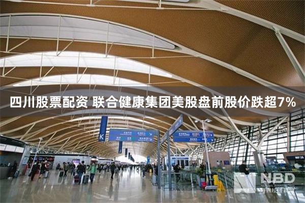 四川股票配资 联合健康集团美股盘前股价跌超7%
