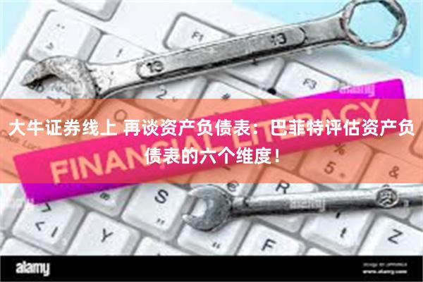 大牛证券线上 再谈资产负债表：巴菲特评估资产负债表的六个维度！