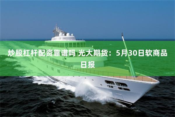 炒股杠杆配资靠谱吗 光大期货：5月30日软商品日报
