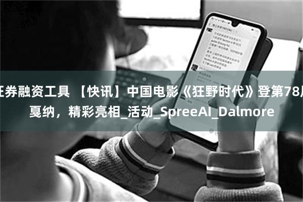 证券融资工具 【快讯】中国电影《狂野时代》登第78届戛纳，精彩亮相_活动_SpreeAI_Dalmore