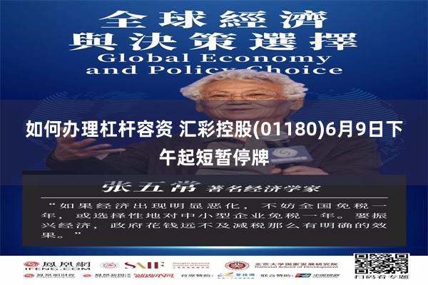 如何办理杠杆容资 汇彩控股(01180)6月9日下午起短暂停牌