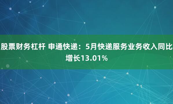 股票财务杠杆 申通快递：5月快递服务业务收入同比增长13.01%