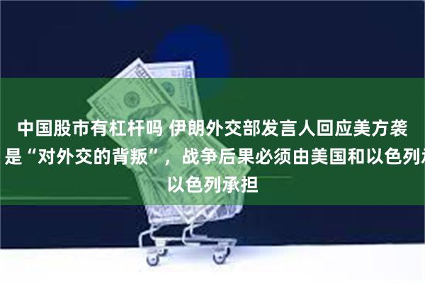 中国股市有杠杆吗 伊朗外交部发言人回应美方袭击：是“对外交的背叛”，战争后果必须由美国和以色列承担
