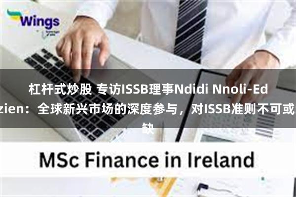 杠杆式炒股 专访ISSB理事Ndidi Nnoli-Edozien：全球新兴市场的深度参与，对ISSB准则不可或缺