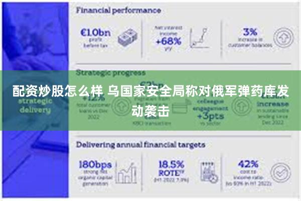 配资炒股怎么样 乌国家安全局称对俄军弹药库发动袭击
