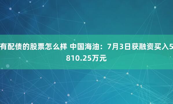有配债的股票怎么样 中国海油：7月3日获融资买入5810.25万元