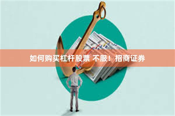 如何购买杠杆股票 不服！招商证券
