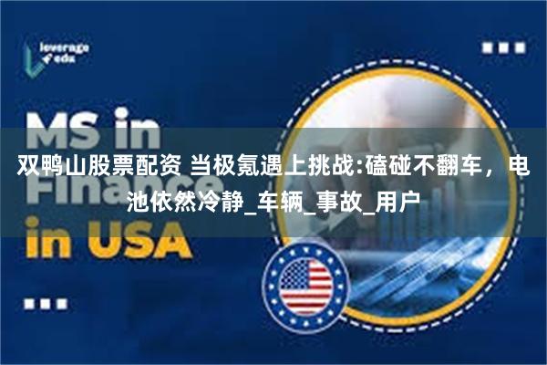 双鸭山股票配资 当极氪遇上挑战:磕碰不翻车，电池依然冷静_车辆_事故_用户