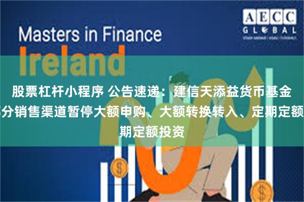 股票杠杆小程序 公告速递：建信天添益货币基金在部分销售渠道暂停大额申购、大额转换转入、定期定额投资