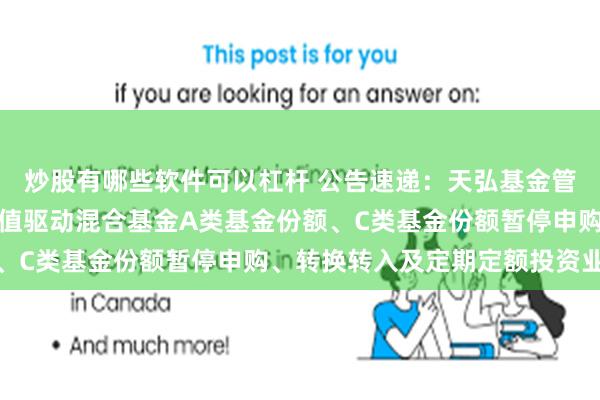炒股有哪些软件可以杠杆 公告速递：天弘基金管理有限公司关于天弘价值驱动混合基金A类基金份额、C类基金份额暂停申购、转换转入及定期定额投资业务