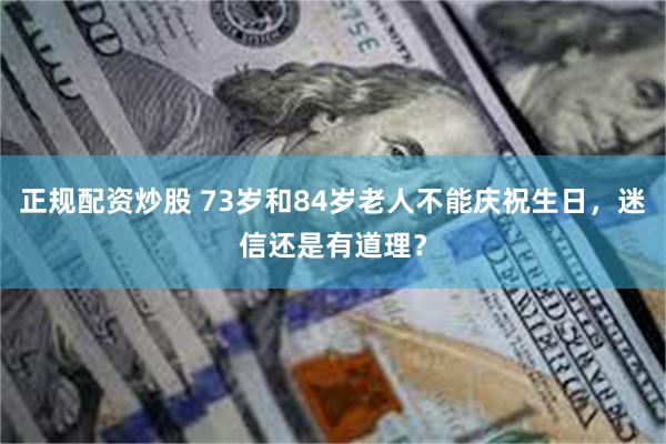 正规配资炒股 73岁和84岁老人不能庆祝生日，迷信还是有道理？