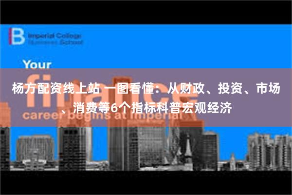 杨方配资线上站 一图看懂：从财政、投资、市场、消费等6个指标科普宏观经济