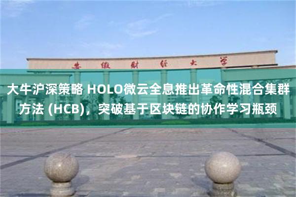 大牛沪深策略 HOLO微云全息推出革命性混合集群方法 (HCB)，突破基于区块链的协作学习瓶颈