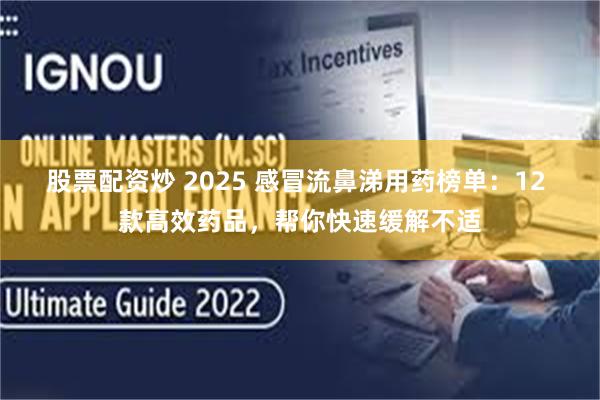 股票配资炒 2025 感冒流鼻涕用药榜单：12 款高效药品，帮你快速缓解不适