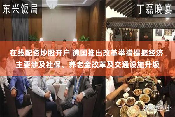 在线配资炒股开户 德国推出改革举措提振经济 主要涉及社保、养老金改革及交通设施升级