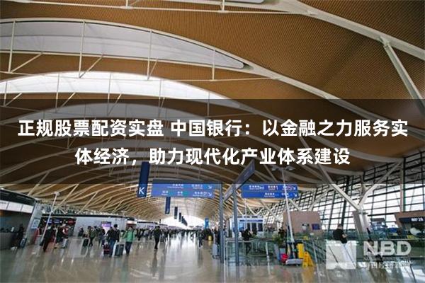 正规股票配资实盘 中国银行:以金融之力服务实体经济,助力现代化产业体系建设