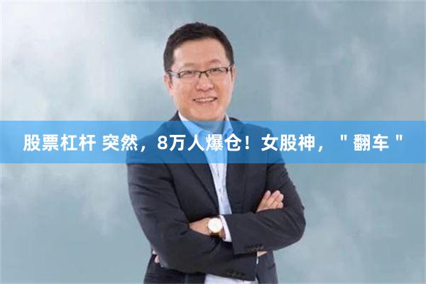 股票杠杆 突然，8万人爆仓！女股神，＂翻车＂